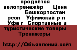  продаётся   велотренажёр   › Цена ­ 5 000 - Башкортостан респ., Уфимский р-н, Уфа г. Спортивные и туристические товары » Тренажеры   